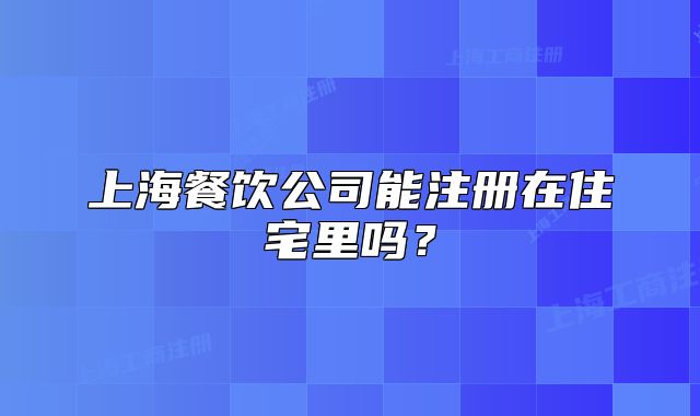 上海餐饮公司能注册在住宅里吗？