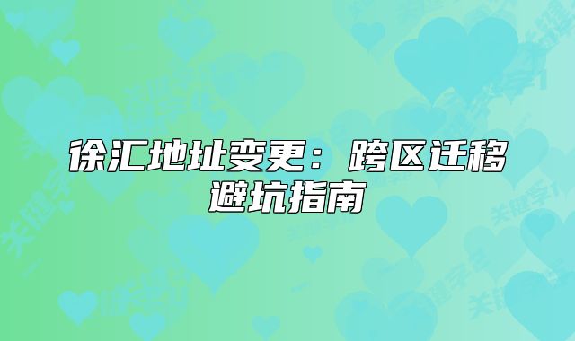 徐汇地址变更:跨区迁移避坑指南