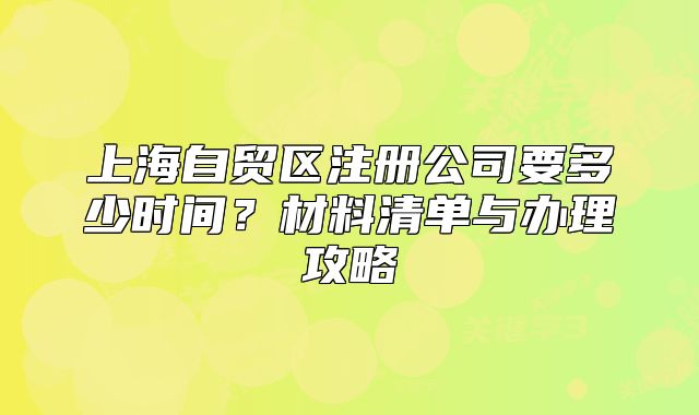 上海自贸区注册公司要多少时间？材料清单与办理攻略