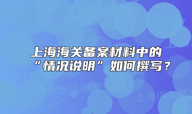 上海海关备案材料中的“情况说明”如何撰写?