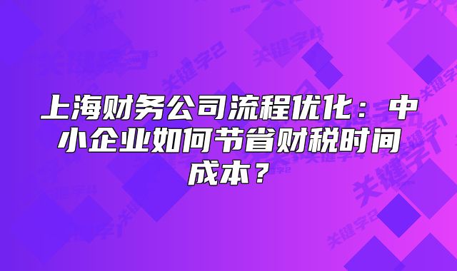 上海财务公司流程优化:中小企业如何节省财税时间成本?