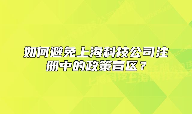 如何避免上海科技公司注册中的政策盲区？
