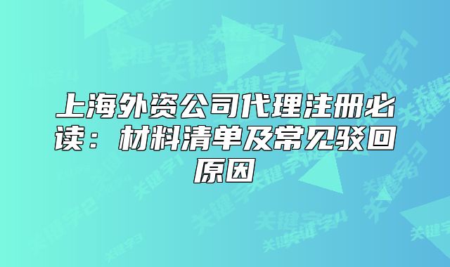 上海外资公司代理注册必读：材料清单及常见驳回原因