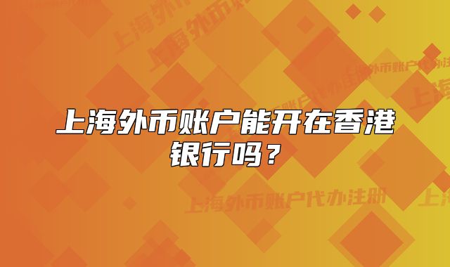 上海外币账户能开在香港银行吗？