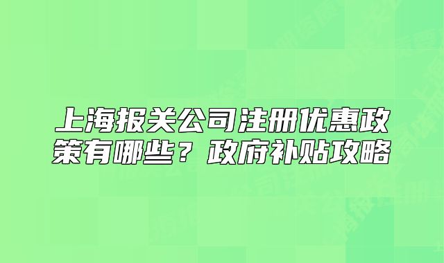 上海报关公司注册优惠政策有哪些?政府补贴攻略