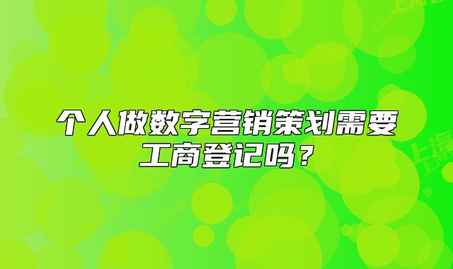 个人做数字营销策划需要工商登记吗?