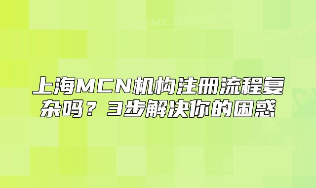 上海MCN机构注册流程复杂吗?3步解决你的困惑