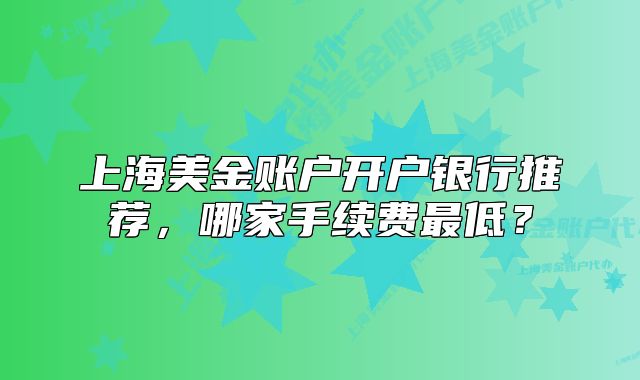 上海美金账户开户银行推荐，哪家手续费最低？