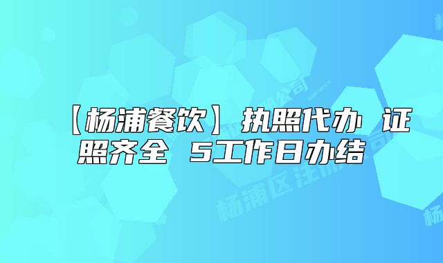 【杨浦餐饮】执照代办 证照齐全 5工作日办结