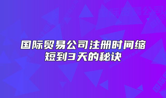 国际贸易公司注册时间缩短到3天的秘诀