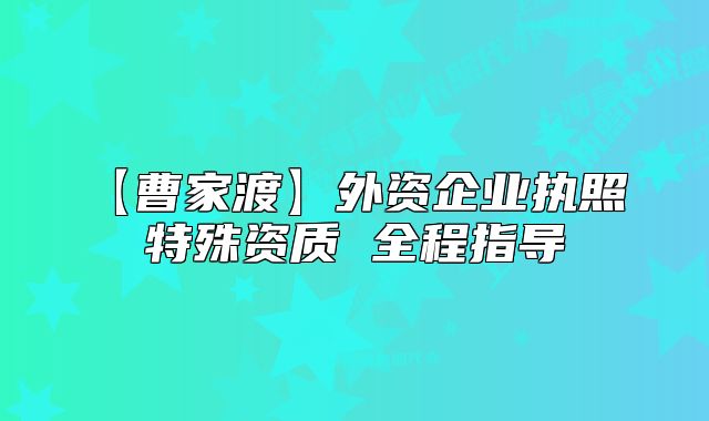 【曹家渡】外资企业执照 特殊资质 全程指导