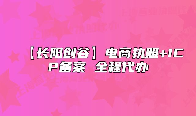 【长阳创谷】电商执照+ICP备案 全程代办