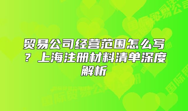 贸易公司经营范围怎么写？上海注册材料清单深度解析