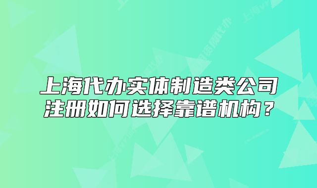 上海代办实体制造类公司注册如何选择靠谱机构?