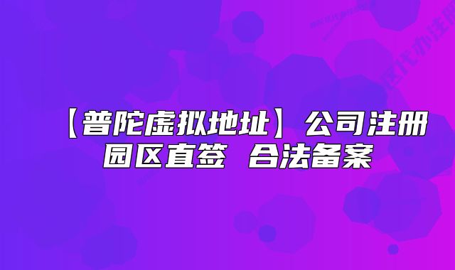 【普陀虚拟地址】公司注册 园区直签 合法备案