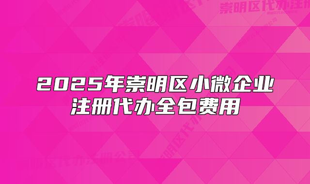 2025年崇明区小微企业注册代办全包费用