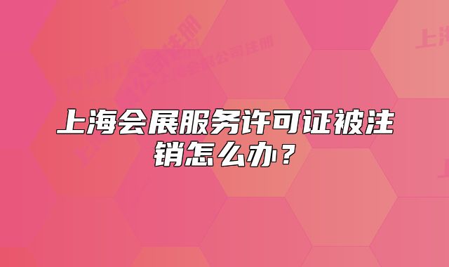 上海会展服务许可证被注销怎么办?