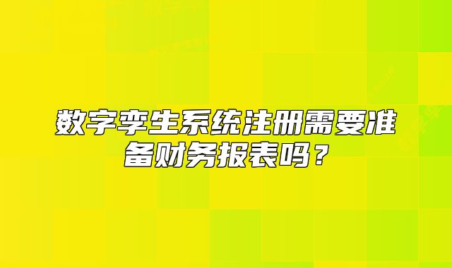 数字孪生系统注册需要准备财务报表吗?