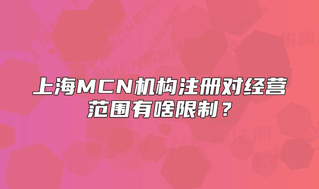 上海MCN机构注册对经营范围有啥限制？