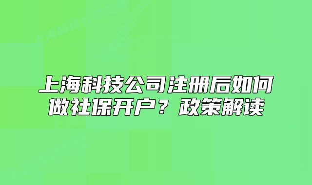 上海科技公司注册后如何做社保开户？政策解读