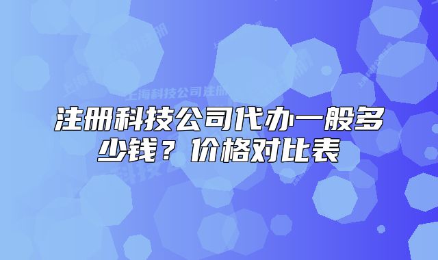 注册科技公司代办一般多少钱?价格对比表