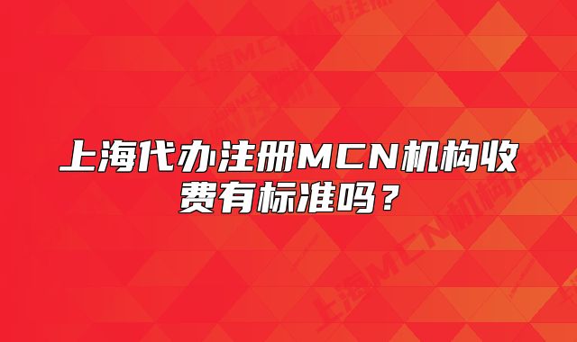 上海代办注册MCN机构收费有标准吗?