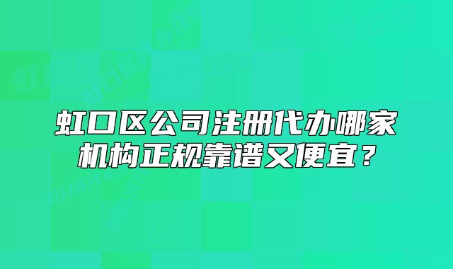虹口区公司注册代办哪家机构正规靠谱又便宜？
