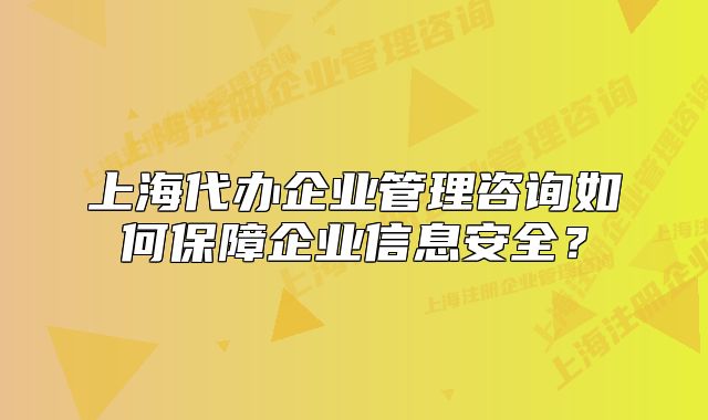 上海代办企业管理咨询如何保障企业信息安全?