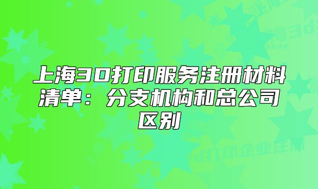 上海3D打印服务注册材料清单:分支机构和总公司区别