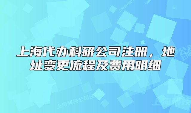 上海代办科研公司注册,地址变更流程及费用明细
