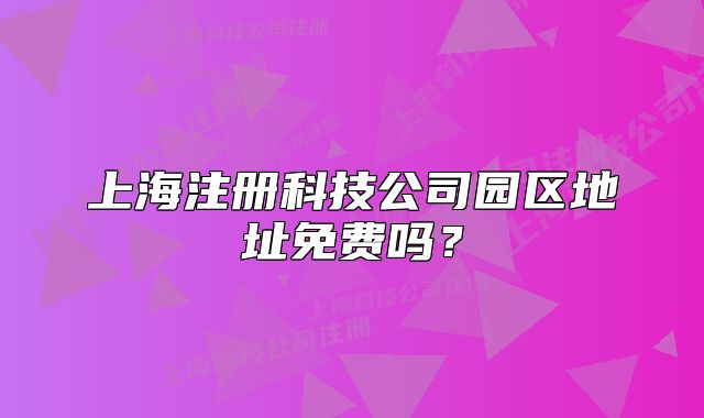 上海注册科技公司园区地址免费吗?