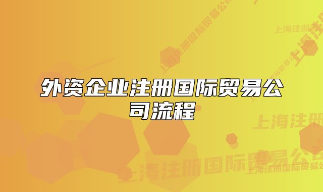 外资企业注册国际贸易公司流程