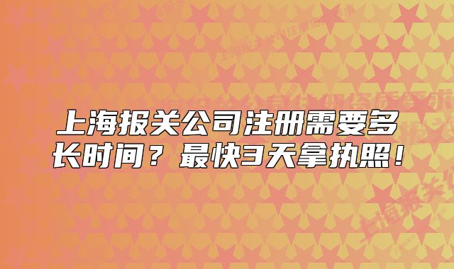 上海报关公司注册需要多长时间?最快3天拿执照!