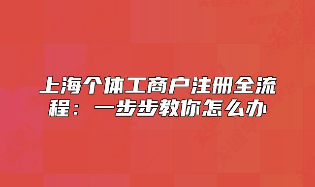 上海个体工商户注册全流程:一步步教你怎么办