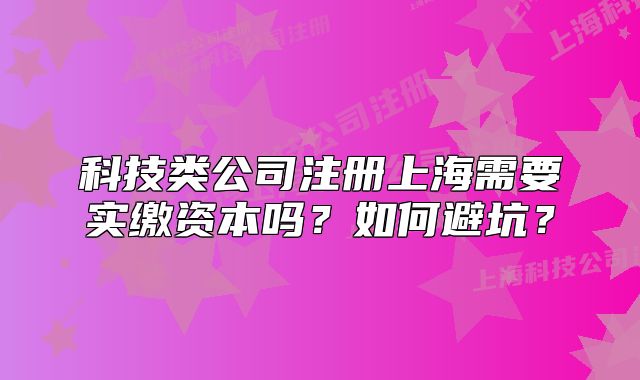 科技类公司注册上海需要实缴资本吗?如何避坑?