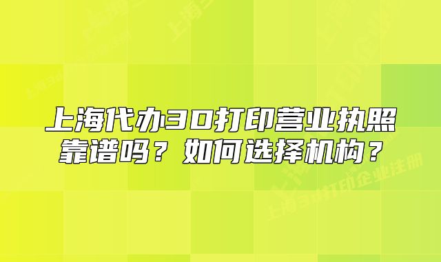 上海代办3D打印营业执照靠谱吗?如何选择机构?