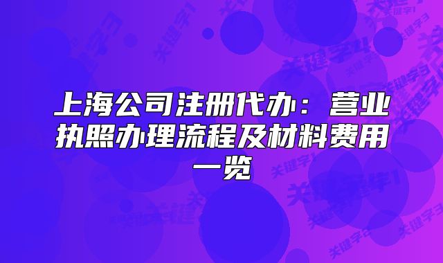 上海公司注册代办：营业执照办理流程及材料费用一览