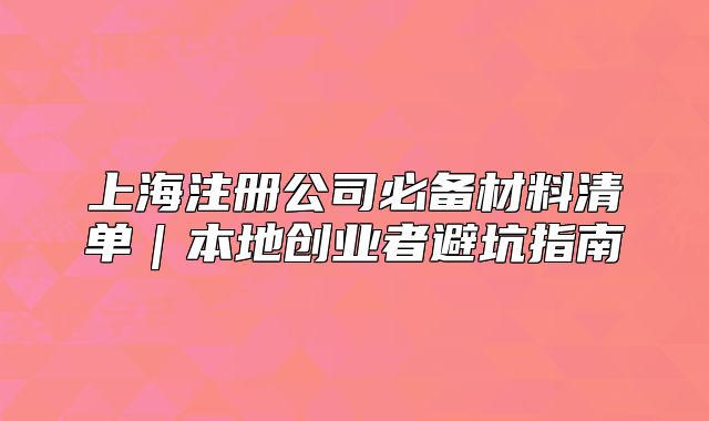 上海注册公司必备材料清单|本地创业者避坑指南