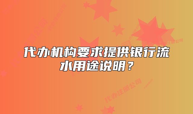 代办机构要求提供银行流水用途说明?