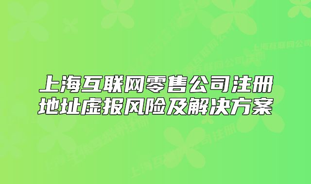 上海互联网零售公司注册地址虚报风险及解决方案