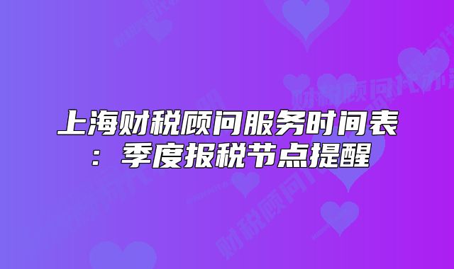上海财税顾问服务时间表:季度报税节点提醒