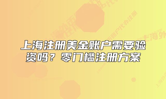 上海注册美金账户需要验资吗？零门槛注册方案