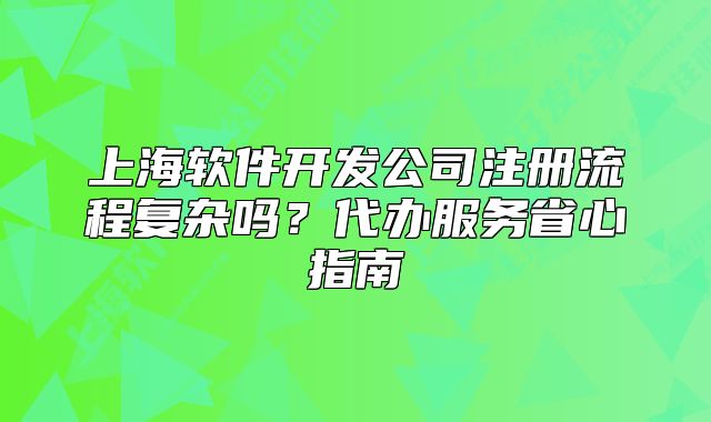 上海软件开发公司注册流程复杂吗?代办服务省心指南