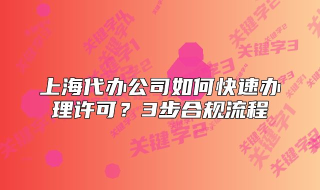 上海代办公司如何快速办理许可?3步合规流程