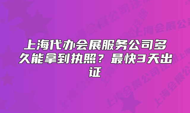 上海代办会展服务公司多久能拿到执照？最快3天出证