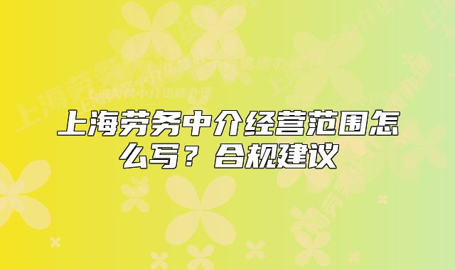 上海劳务中介经营范围怎么写?合规建议