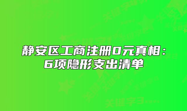 静安区工商注册0元真相:6项隐形支出清单