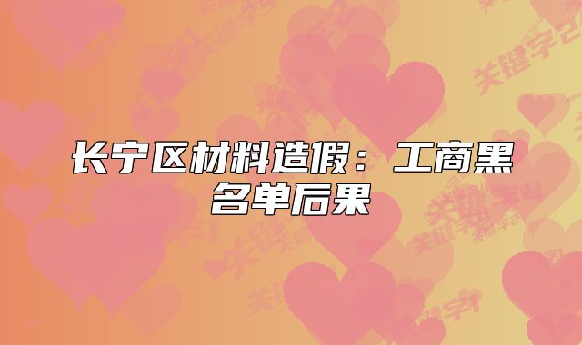 长宁区材料造假:工商黑名单后果