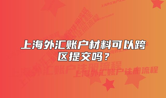 上海外汇账户材料可以跨区提交吗？