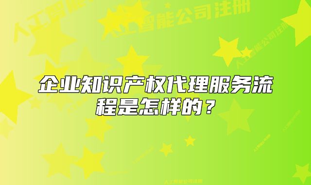 企业知识产权代理服务流程是怎样的?